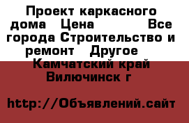 Проект каркасного дома › Цена ­ 8 000 - Все города Строительство и ремонт » Другое   . Камчатский край,Вилючинск г.